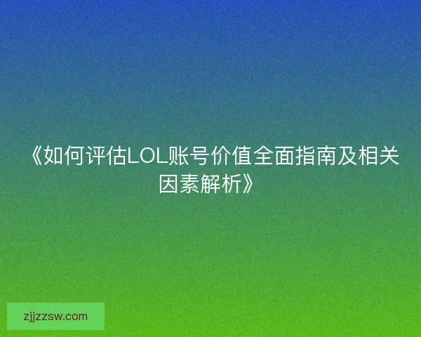 《如何评估LOL账号价值全面指南及相关因素解析》