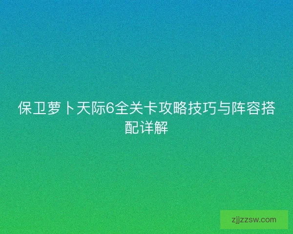 保卫萝卜天际6全关卡攻略技巧与阵容搭配详解