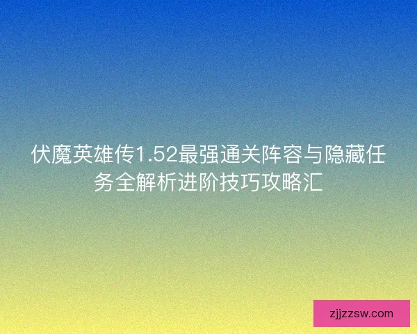 伏魔英雄传1.52最强通关阵容与隐藏任务全解析进阶技巧攻略汇