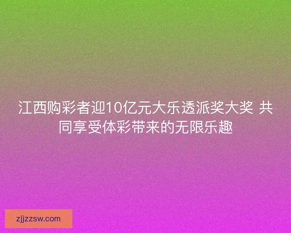 江西购彩者迎10亿元大乐透派奖大奖 共同享受体彩带来的无限乐趣