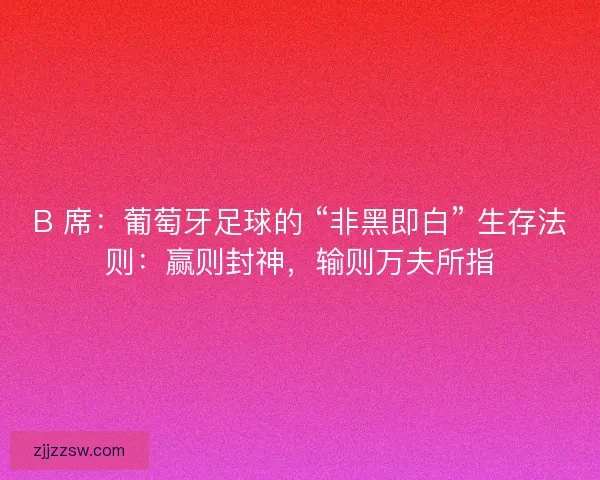 B 席：葡萄牙足球的 “非黑即白” 生存法则：赢则封神，输则万夫所指