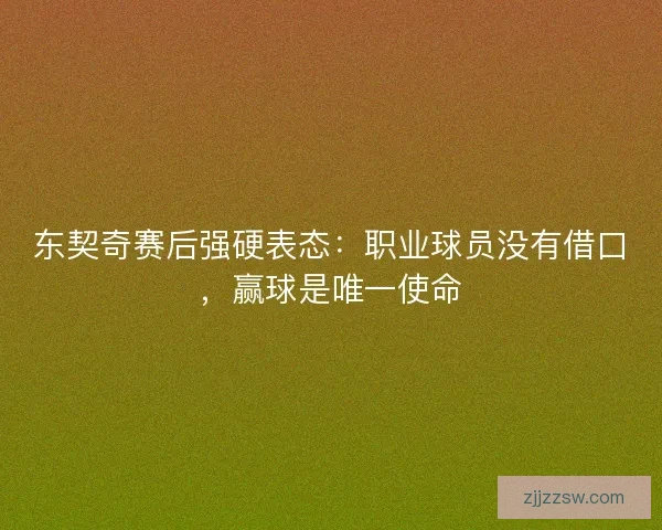 东契奇赛后强硬表态：职业球员没有借口，赢球是唯一使命