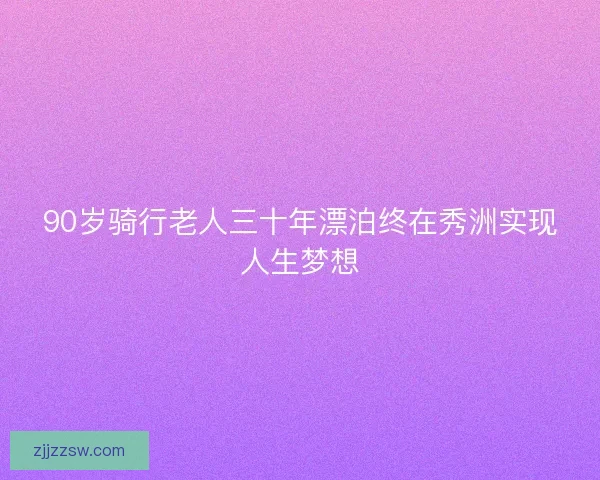 90岁骑行老人三十年漂泊终在秀洲实现人生梦想