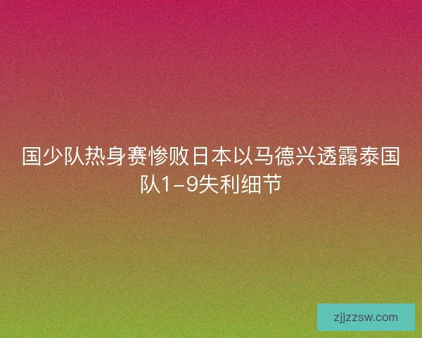 国少队热身赛惨败日本以马德兴透露泰国队1-9失利细节