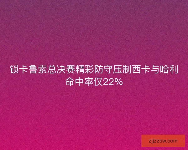 锁卡鲁索总决赛精彩防守压制西卡与哈利命中率仅22%