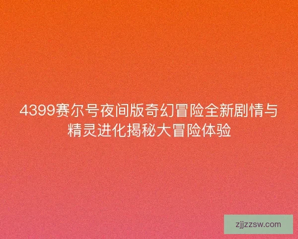 4399赛尔号夜间版奇幻冒险全新剧情与精灵进化揭秘大冒险体验