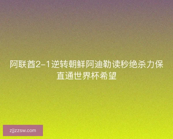 阿联酋2-1逆转朝鲜阿迪勒读秒绝杀力保直通世界杯希望