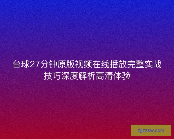台球27分钟原版视频在线播放完整实战技巧深度解析高清体验
