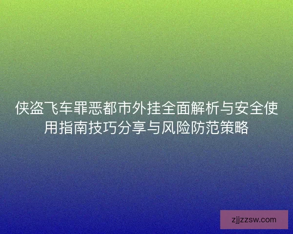 侠盗飞车罪恶都市外挂全面解析与安全使用指南技巧分享与风险防范策略 侠盗飞车罪恶都市外挂全面解析与安全使用指南技巧分享与风险防范策略