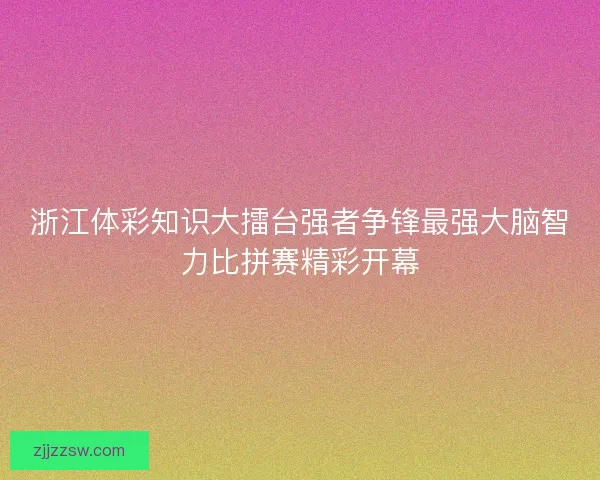 浙江体彩知识大擂台强者争锋最强大脑智力比拼赛精彩开幕